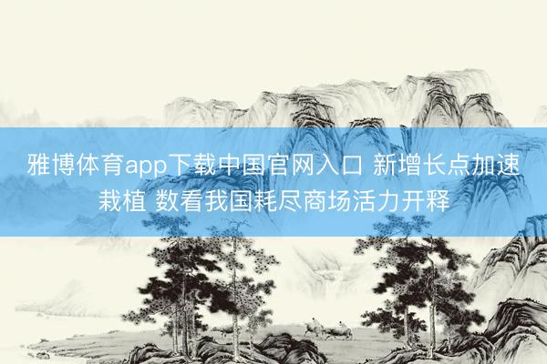 雅博体育app下载中国官网入口 新增长点加速栽植 数看我国耗尽商场活力开释