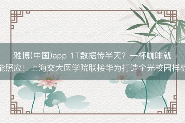 雅博(中国)app 1T数据传半天？一杯咖啡就能照应！上海交大医学院联接华为打造全光校园样板