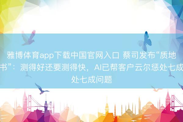 雅博体育app下载中国官网入口 蔡司发布“质地蓝皮书”：测得好还要测得快，AI已帮客户云尔惩处七成问题