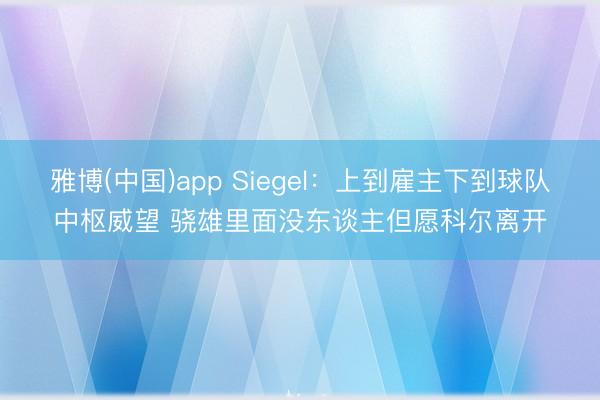 雅博(中国)app Siegel：上到雇主下到球队中枢威望 骁雄里面没东谈主但愿科尔离开