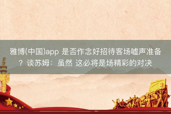 雅博(中国)app 是否作念好招待客场嘘声准备？谈苏姆：虽然 这必将是场精彩的对决