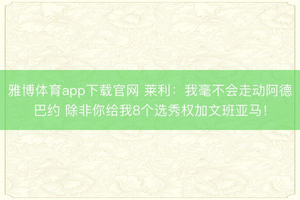 雅博体育app下载官网 莱利:我毫不会走动阿德巴约 除非你给我8个选秀权加文班亚马!