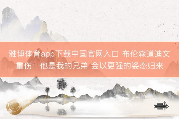 雅博体育app下载中国官网入口 布伦森道迪文重伤：他是我的兄弟 会以更强的姿态归来
